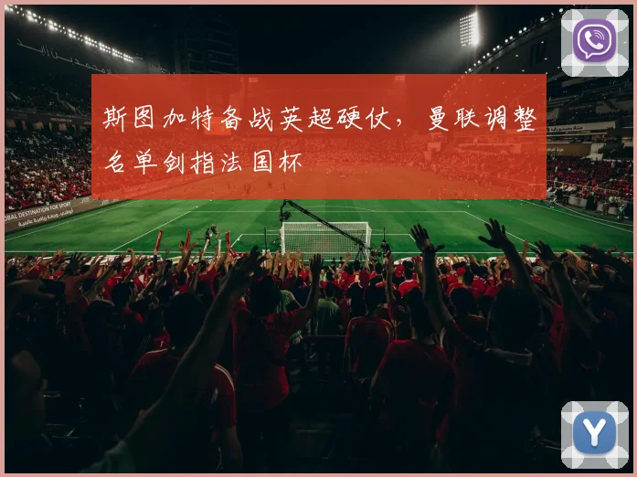 斯图加特备战英超硬仗,曼联调整名单剑指法国杯