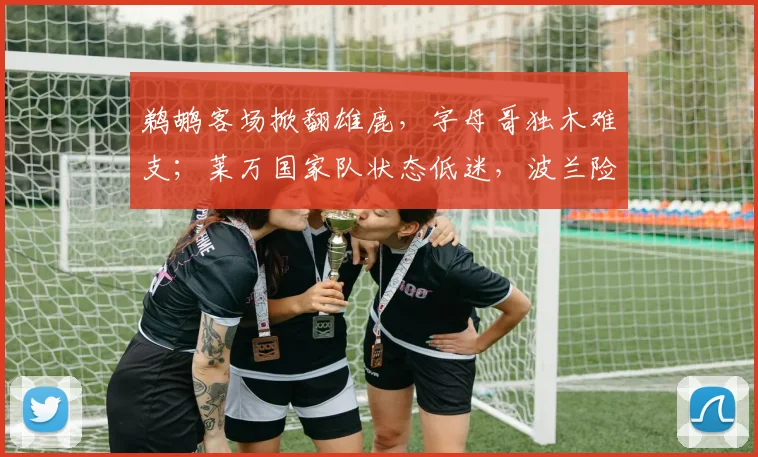 鹈鹕客场掀翻雄鹿,字母哥独木难支;莱万国家队状态低迷,波